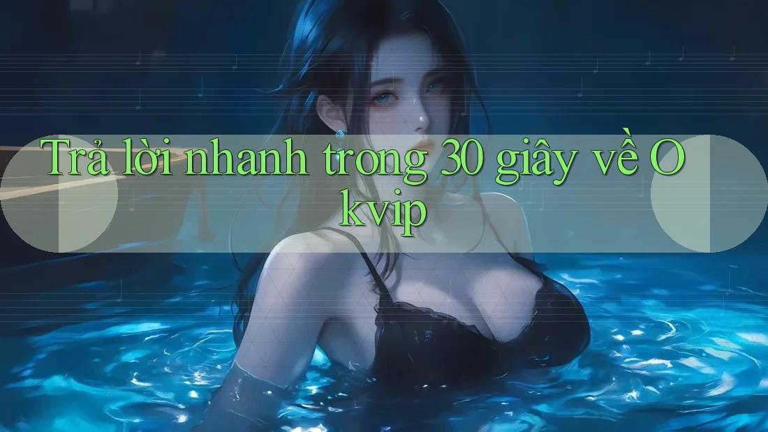 Trả lời nhanh trong 30 giây về Okvip