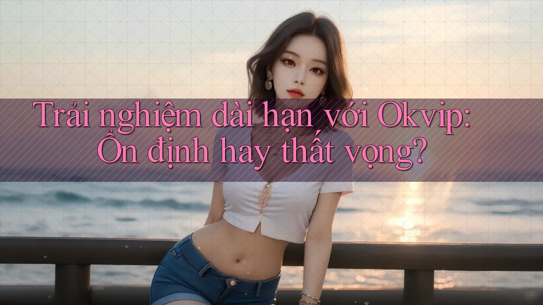 Trải nghiệm dài hạn với Okvip: Ổn định hay thất vọng? Trải nghiệm dài hạn với Okvip: Ổn định hay thất vọng?