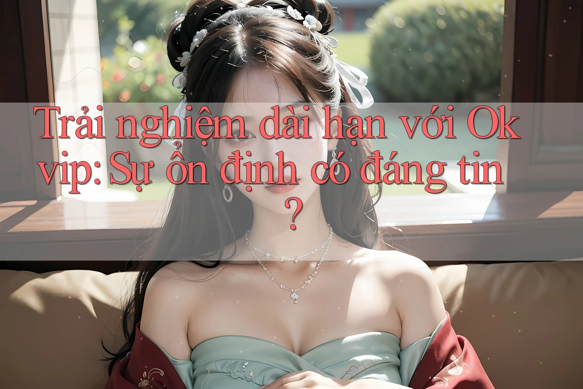 Trải nghiệm dài hạn với Okvip: Sự ổn định có đáng tin?