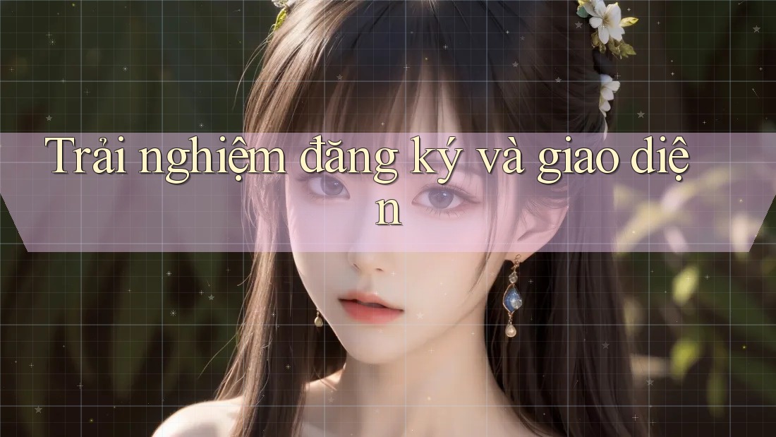 Trải nghiệm đăng ký và giao diện