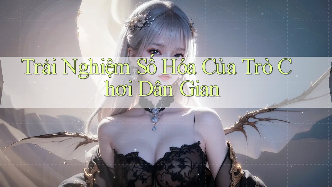Trải Nghiệm Số Hóa Của Trò Chơi Dân Gian Trải Nghiệm Số Hóa Của Trò Chơi Dân Gian