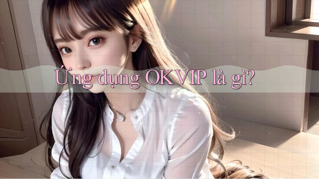 Ứng dụng OKVIP là gì?