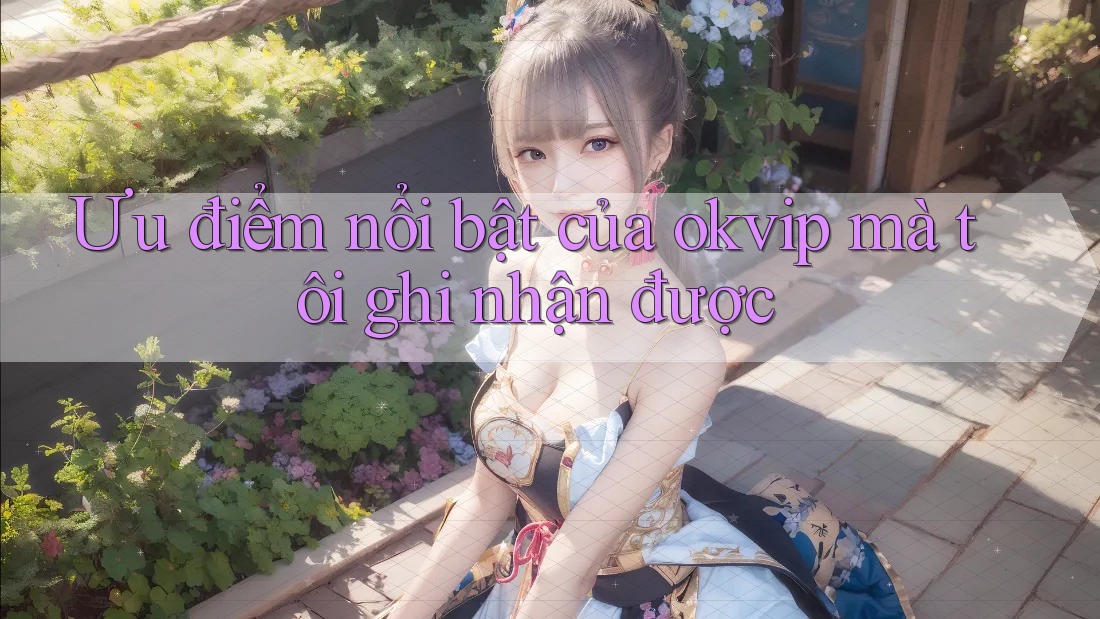 Ưu điểm nổi bật của okvip mà tôi ghi nhận được Ưu điểm nổi bật của okvip mà tôi ghi nhận được