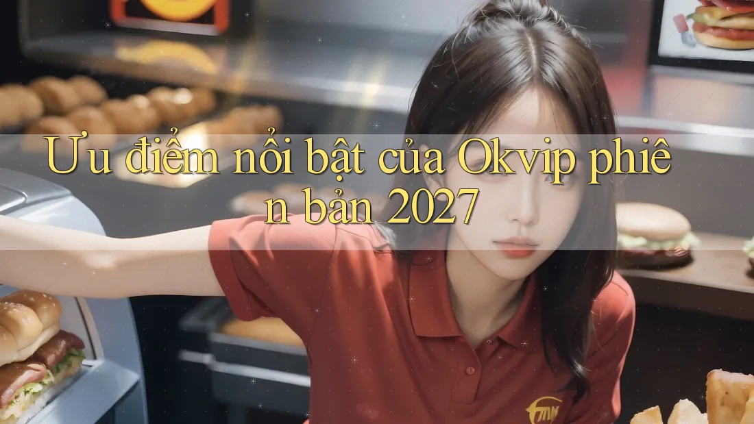 Ưu điểm nổi bật của Okvip phiên bản 2027
