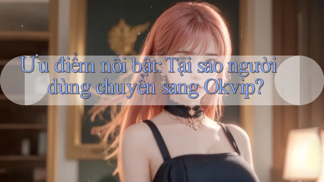 Ưu điểm nổi bật: Tại sao người dùng chuyển sang Okvip? Ưu điểm nổi bật: Tại sao người dùng chuyển sang Okvip?