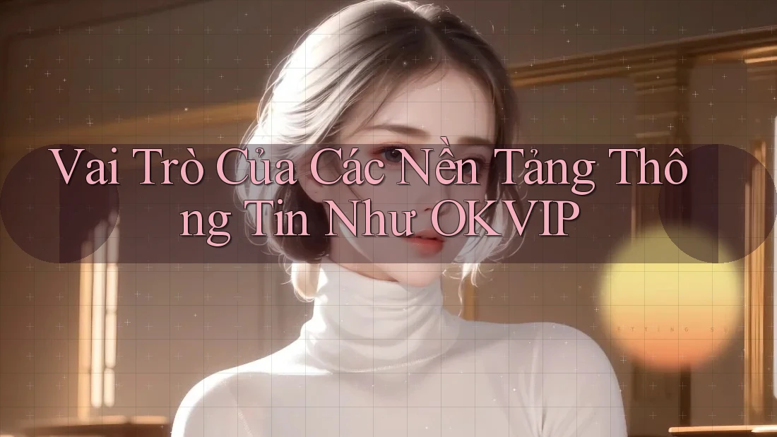 Vai Trò Của Các Nền Tảng Thông Tin Như OKVIP