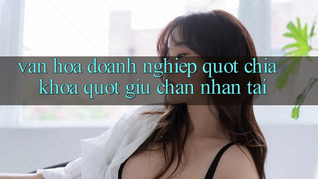 Văn hóa doanh nghiệp - " Chìa khóa" giữ chân nhân tài