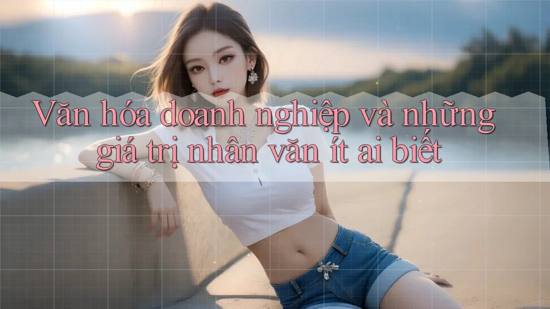 Văn hóa doanh nghiệp và những giá trị nhân văn ít ai biết