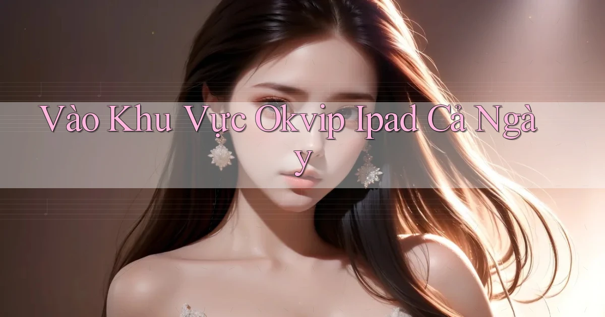 vào khu vực okvip ipad cả ngày