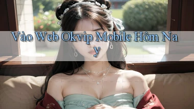 vào web okvip mobile hôm nay
