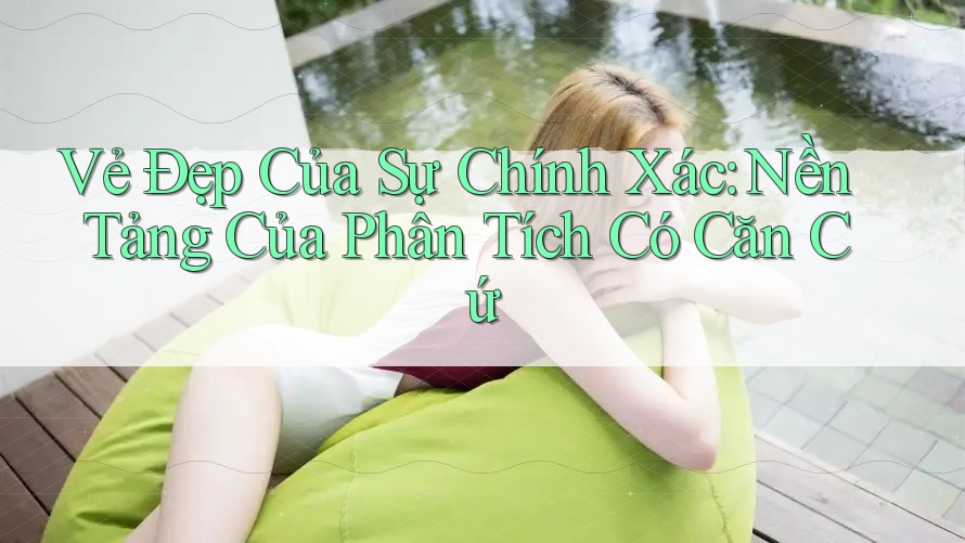 Vẻ Đẹp Của Sự Chính Xác: Nền Tảng Của Phân Tích Có Căn Cứ