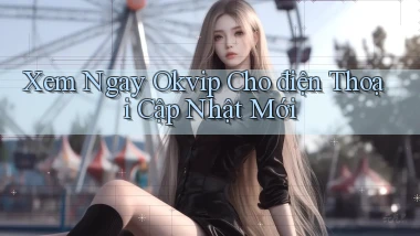 xem ngay okvip cho điện thoại cập nhật mới